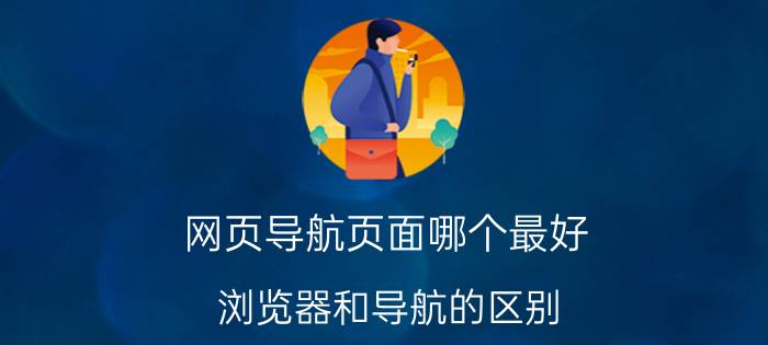 网页导航页面哪个最好 浏览器和导航的区别？